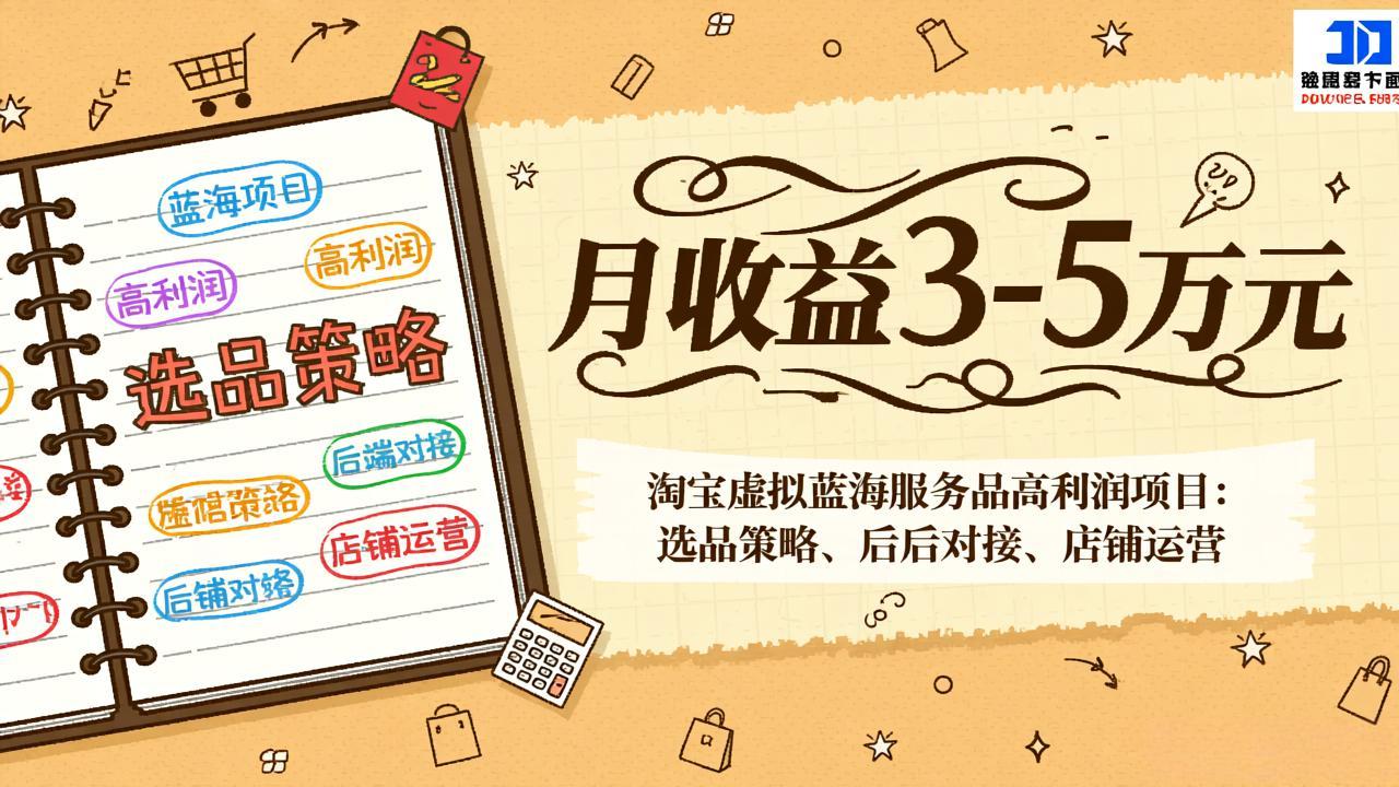 （17283期）淘宝虚拟蓝海服务品高利润项目：选品策略、后端对接、店铺运营，月收益可达3-5万元-知创网