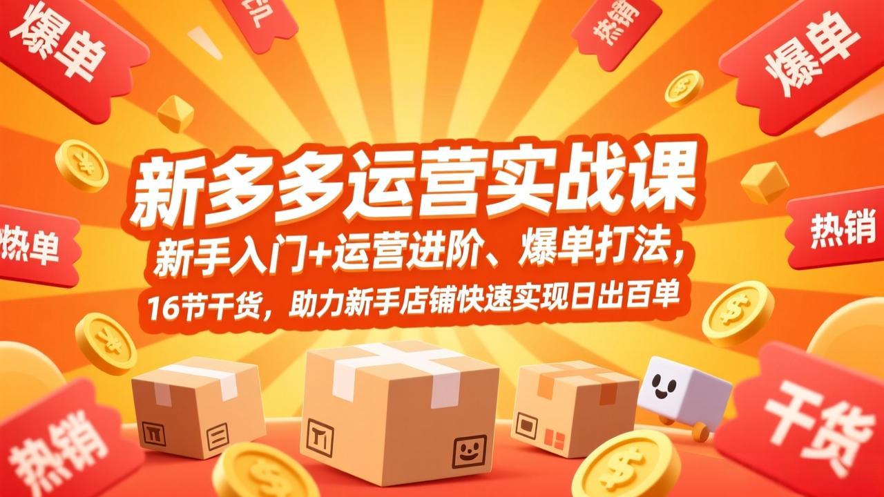 （17342期）拼多多运营实战课，新手入门+运营进阶、爆单打法，16节干货，助力新手店铺快速实现日出百单-知创网