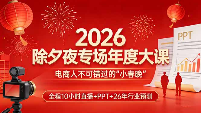 (17450期)2026除夕夜专场年度大课,全程10小时直播+PPT+26年行业预测,是电商人不可错过的“小春晚”-知创网