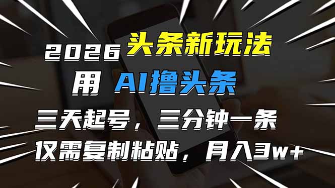 （17351期）2026最新头条玩法，用AI撸头条，3天必起号，3分钟1条，只需要复制粘贴，简单月入3W+-知创网