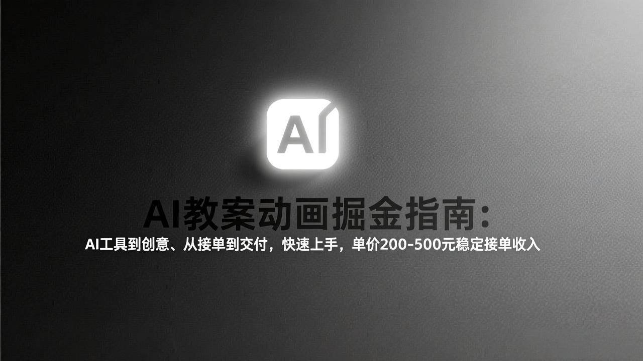 （17349期）AI教案动画掘金指南：从工具到创意、从接单到交付，快速上手，单价200-500元稳定接单收入-知创网