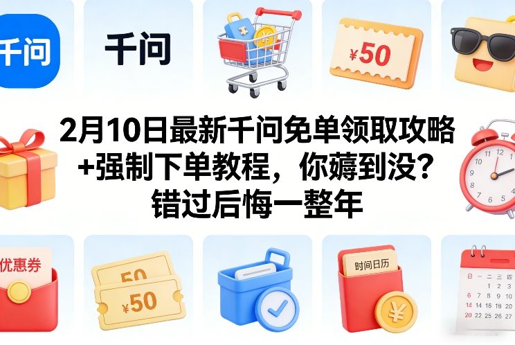 2月10日最新千问免单领取攻略+强制下单教程，你薅到没？错过后悔一整年-知创网