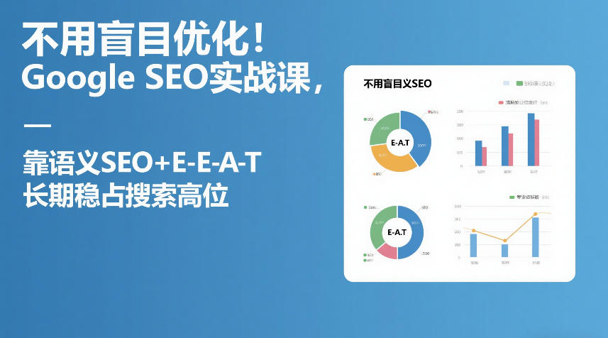 不用盲目优化！Google SEO实战课，靠语义SEO+E-E-A-T，长期稳占搜索高位-知创网