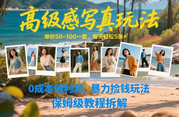 高级感写真玩法，单价50-100一套，每天轻松5张+，0成本纯利润，暴力捡钱玩法，保姆级教程拆解-知创网