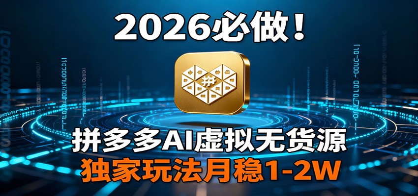 2026 必做！拼多多 AI 虚拟无货源，独家玩法月稳 1-2W-知创网