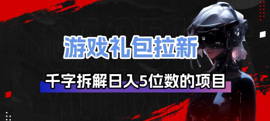 游戏礼包拉新_千字拆解日入5位数的项目逻辑-知创网