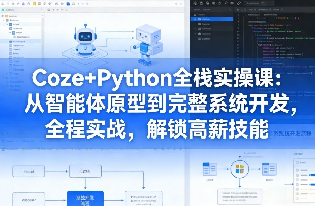 Coze+Python全栈实操课：从智能体原型到完整系统开发，全程实战，解锁高薪技能-知创网