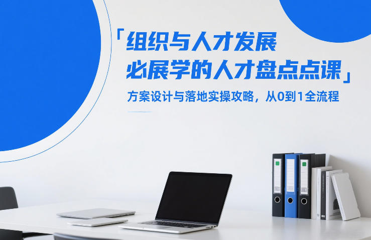 组织与人才发展必学的人才盘点课,方案设计与落地实操攻略,从0到1全流程-知创网