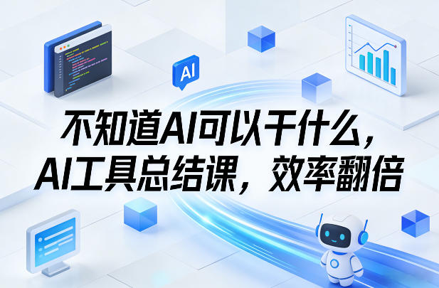 不知道AI可以干什么，AI工具总结课，效率翻倍-知创网