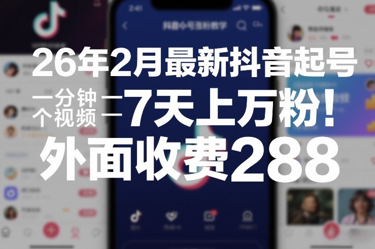 26年2月最新抖音起号涨粉教学，一分钟一个视频，7天上万粉，外面收费288-知创网