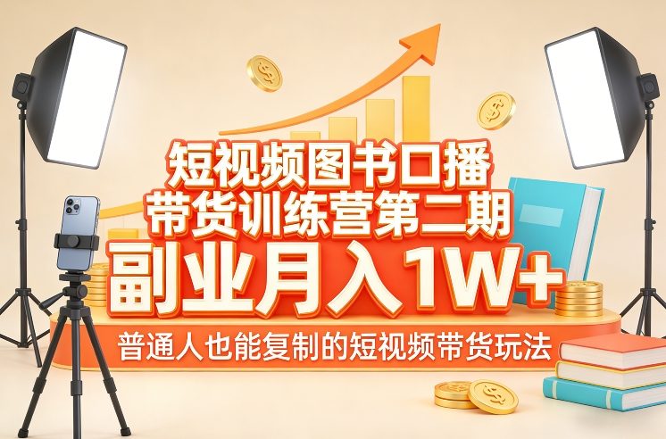 短视频图书口播带货训练营第二期，副业月入1W＋，普通人也能复制的短视频带货玩法-知创网
