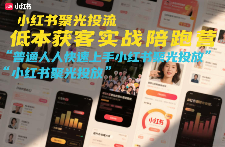 小红书聚光投流低成本获客实战陪跑营,普通人快速上手小红书聚光投放-知创网