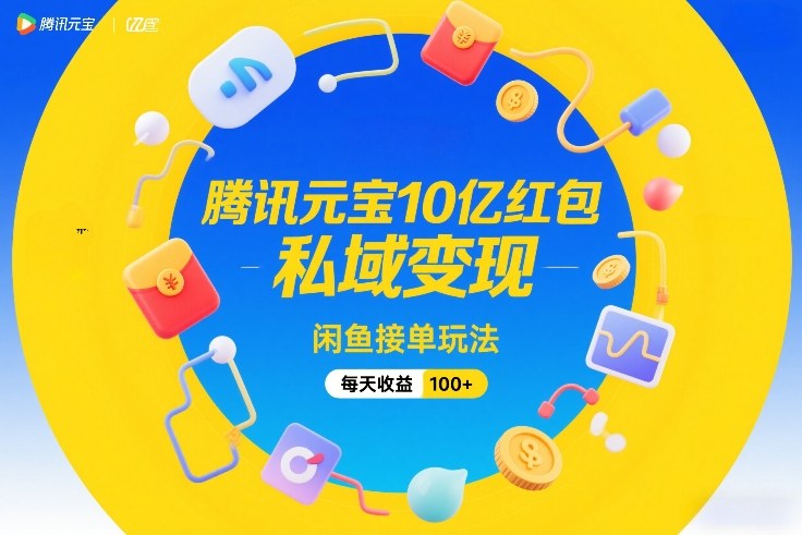 腾讯元宝10亿红包，私域变现，闲鱼接单玩法，每天收益100+-知创网