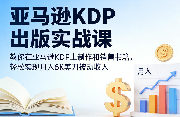 亚马逊KDP出版实战课,教你在亚马逊KDP上制作和销售书籍,轻松实现月入6K美刀被动收入-知创网
