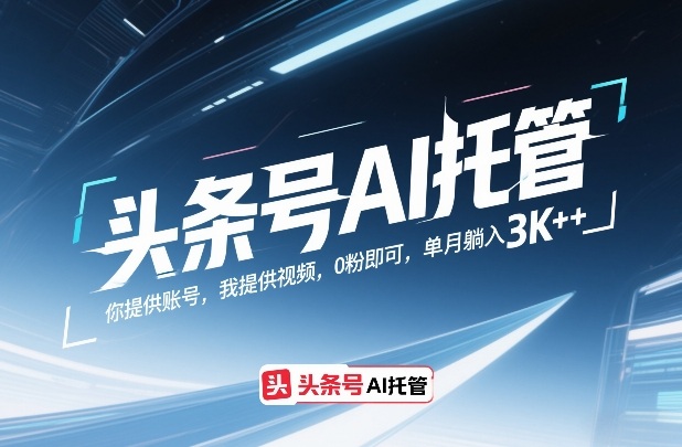 头条号AI托管，你提供账号，我提供视频，0粉即可，单月躺入3k+【揭秘】-知创网