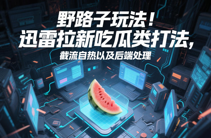 野路子玩法!迅雷拉新吃瓜类打法,截流自热以及后端处理-知创网