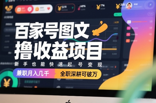 百家号图文撸收益项目，新手也能快速起号变现，兼职月入几千，全职深耕可破万-知创网