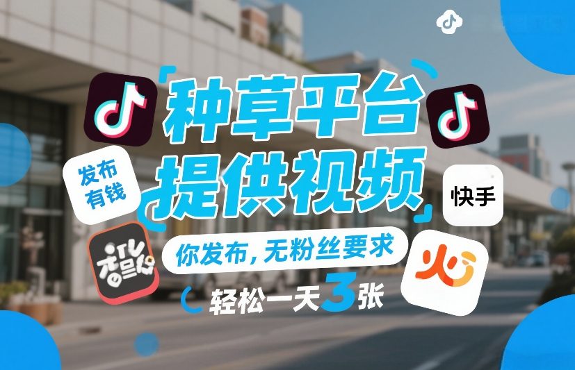 种草平台提供视频，你发布，无粉丝要求，发布就有钱，轻松一天3张+【揭秘】-知创网