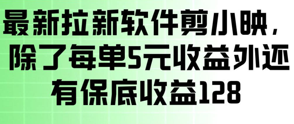 最新拉新软件剪小映，除了每单5米收益外还有保底收益128，一部手机轻松賺钱-知创网