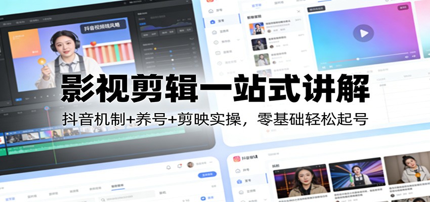 影视剪辑一站式讲解：抖音机制+养号+剪映实操，零基础轻松起号-知创网
