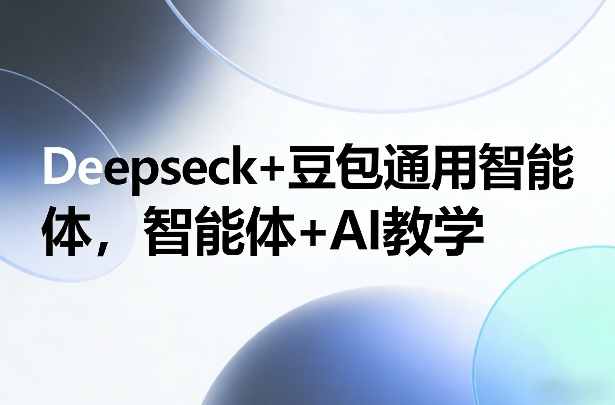 Deepseck+豆包通用智能体，智能体+AI教学-知创网