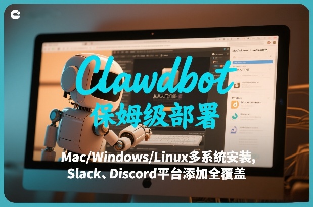 Clawdbot保姆级部署，从入门介绍、Mac/Windows/Linux多系统安装，到Slack、Discord平台添加全覆盖-知创网
