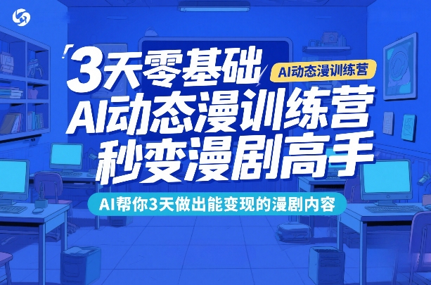 3天零基础AI动态漫训练营，秒变漫剧高手，AI帮你3天做出能变现的漫剧内容-知创网
