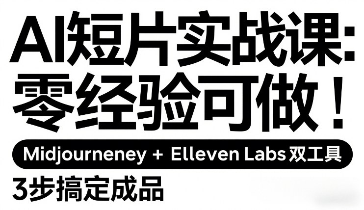 AI短片实战课：零经验可做，Midjourney+ElevenLabs双工具，3步搞定成品-知创网