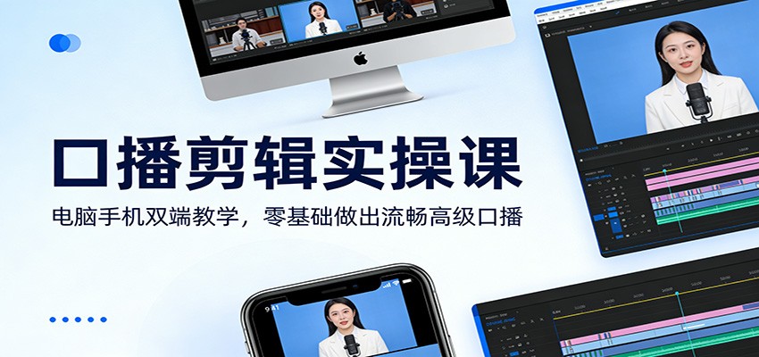 口播剪辑实操课：电脑手机双端教学，零基础做出流畅高级口播-知创网