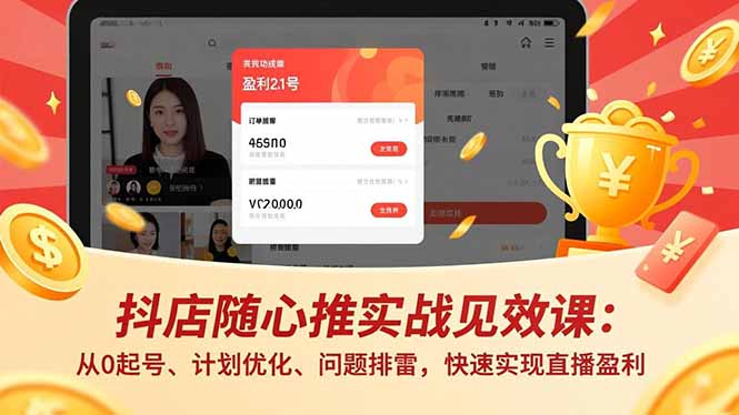 （17751期）抖店随心推实战见效课(更新)：从0起号、计划优化、问题排雷，快速实现直播盈利-知创网