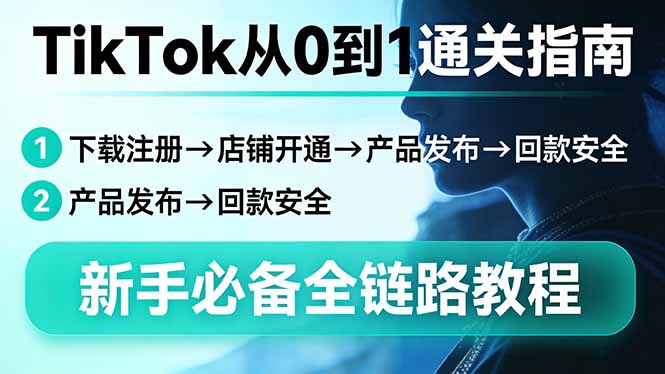 （17691期）TikTok从0到1通关指南：下载注册→店铺开通→产品发布→回款安全，新手必备全链路教程-知创网
