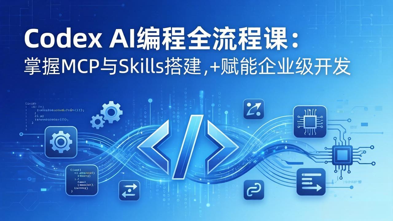 （17809期）Codex AI编程全流程课：模块化教学+双项目实战，掌握MCP与Skills搭建，赋能企业级开发-知创网