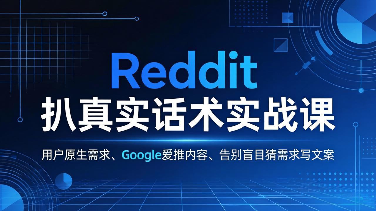 （17810期）Reddit 扒真实话术实战课：用用户原生需求做 Google 爱推内容，告别盲目猜需求写文案-知创网