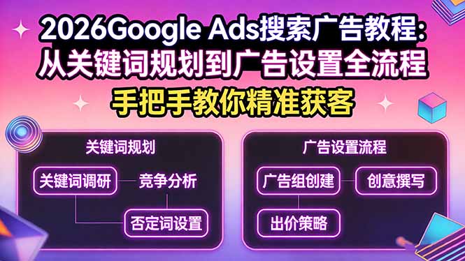 （17641期）2026Google Ads搜索广告教程：从关键词规划到广告设置全流程，手把手教你精准获客-知创网
