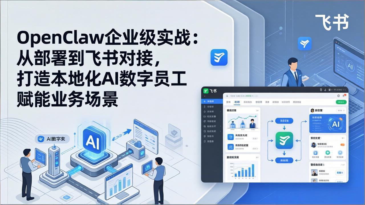 （17716期）OpenClaw企业级实战：从部署到飞书对接，打造本地化AI数字员工赋能业务场景-知创网