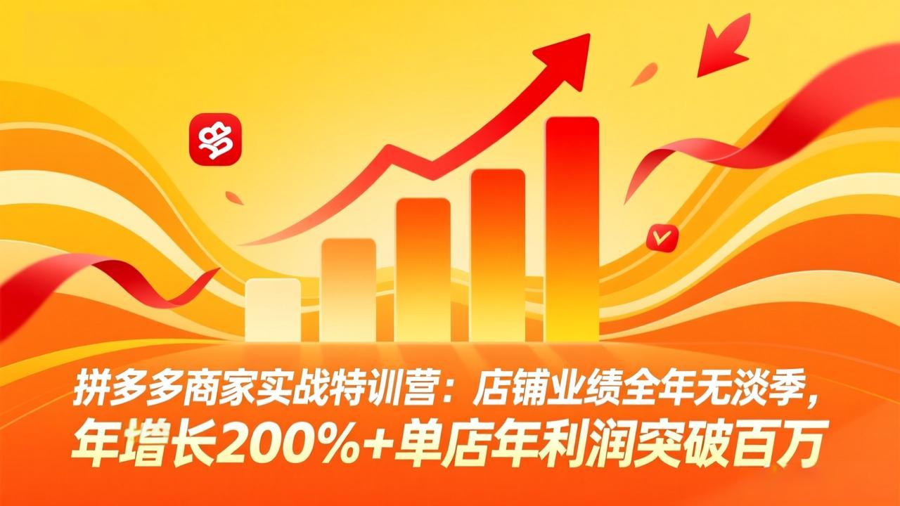 （17717期）拼多多商家实战特训营：店铺业绩全年无淡季，年增长200%+单店年利润突破百万(26年3月更新)-知创网