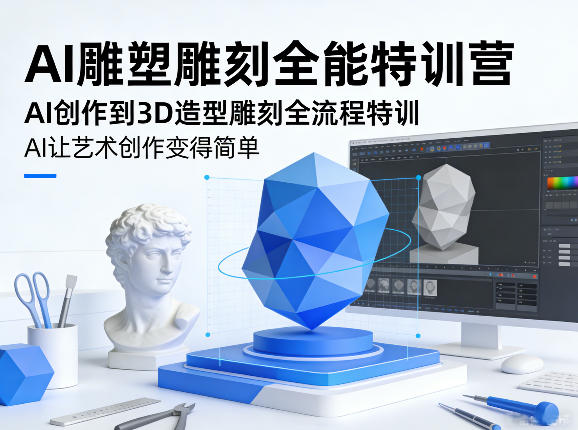 AI雕塑雕刻全能特训营,AI创作到3D造型雕刻全流程特训,AI让艺术创作变得简单-知创网