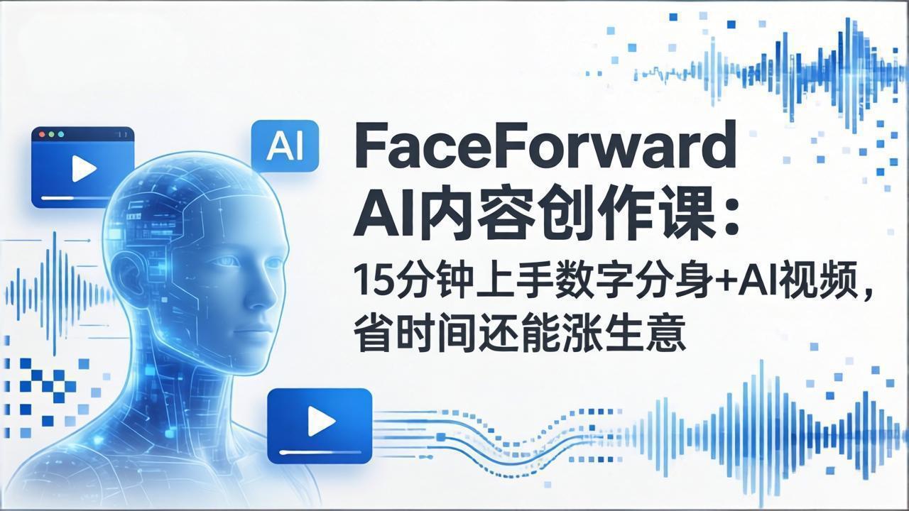 （17681期）FaceForward AI内容创作课：15分钟上手数字分身+AI视频，省时间还能涨生意-知创网