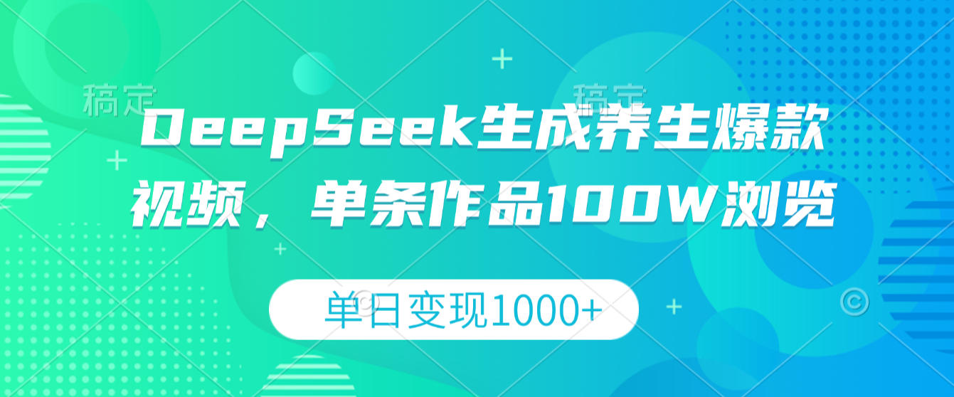 DeepSeek生成养生爆款视频，单条作品100W浏览，单日变现1000+-知创网