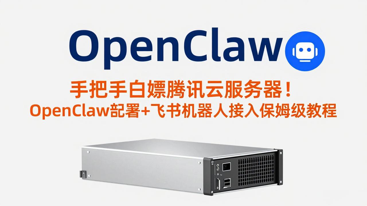 （17556期）手把手白嫖腾讯云服务器！OpenClaw部署+飞书机器人接入保姆级教程-知创网
