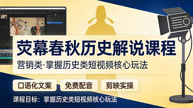 （17686期）荧幕春秋历史(营销类）解说课程：口语化文案+免费配音+剪映实操，掌握历史类短视频核心玩法-知创网