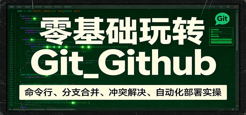零基础玩转Git_Github:命令行、分支合并、冲突解决、自动化部署实操-知创网