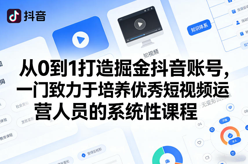 从0到1打造掘金抖音账号，一门致力于培养优秀短视频运营人员的系统性课程-知创网
