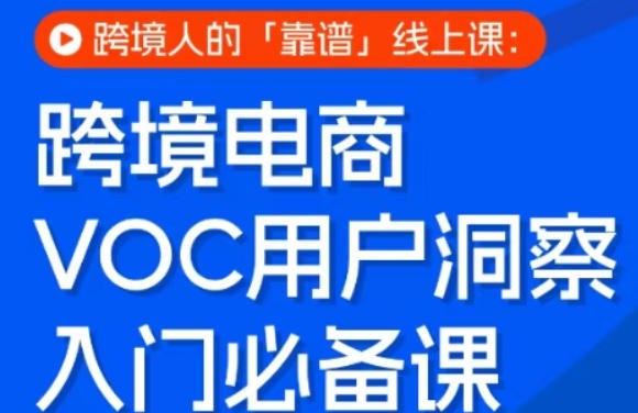 跨境电商VOC用户洞察入门必备课,跨境人的靠谱线上课-知创网
