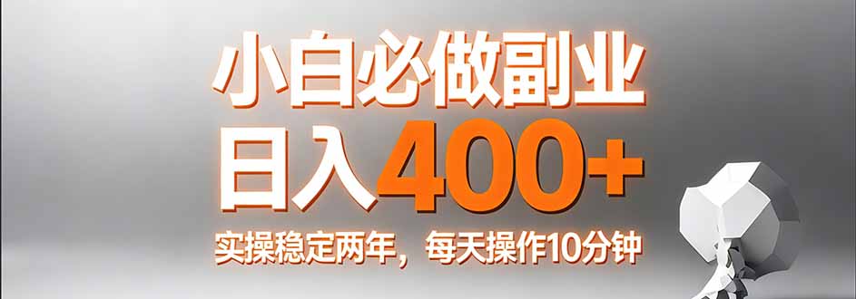 （17648期）小白必做副业日入400+，真实实操稳定两年，每天操作10分钟-知创网