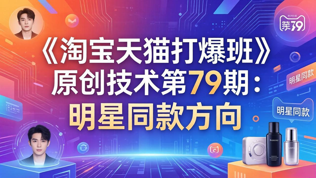 (17739期)《淘宝天猫打爆班》原创技术第79期:明星同款方向-知创网