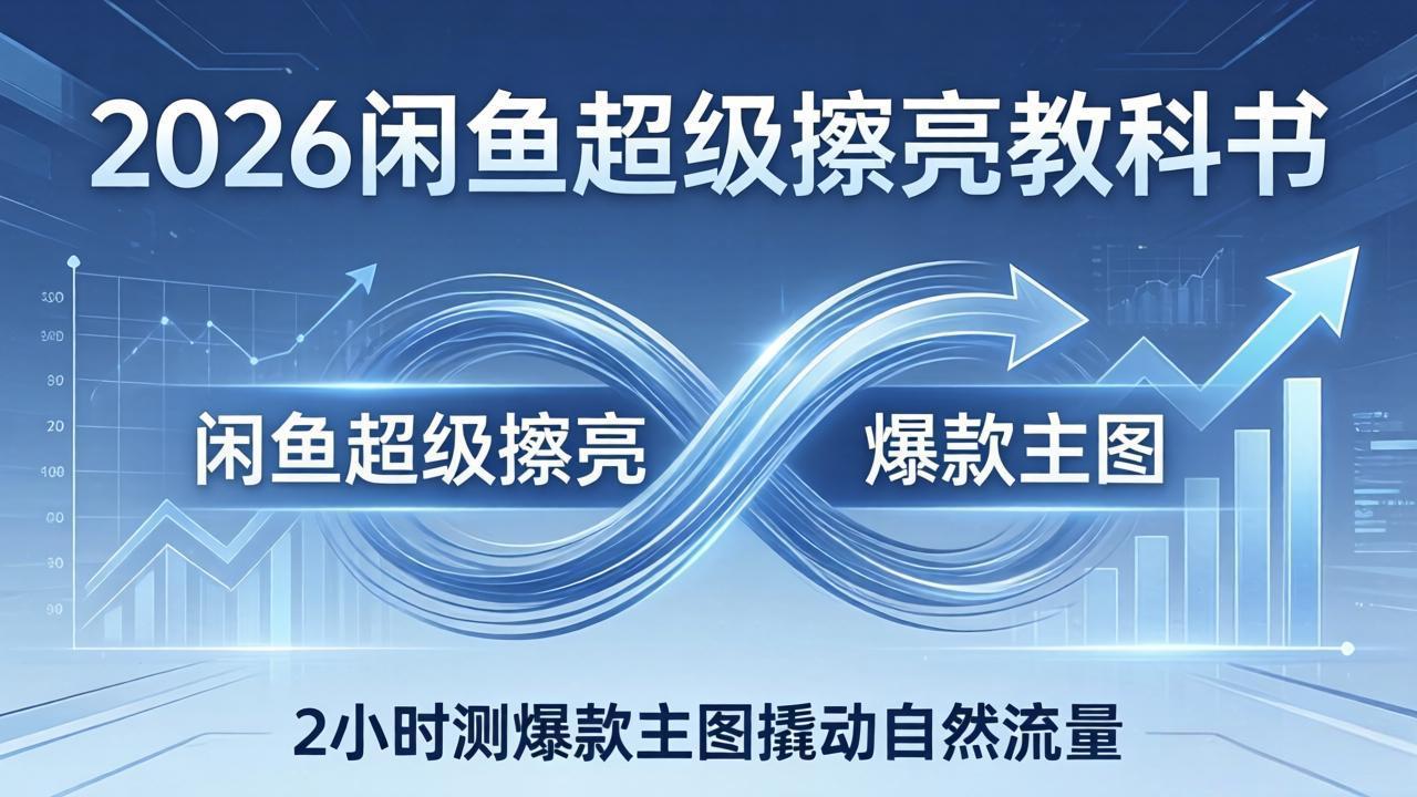 （17804期）2026闲鱼超级擦亮教科书：底层逻辑出价×转化率，2小时测爆款主图撬动自然流量-知创网