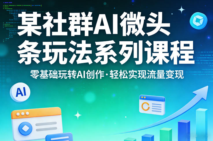 某社群的AI微头条玩法系列课程，零基础玩转AI创作，轻松实现流量变现-知创网