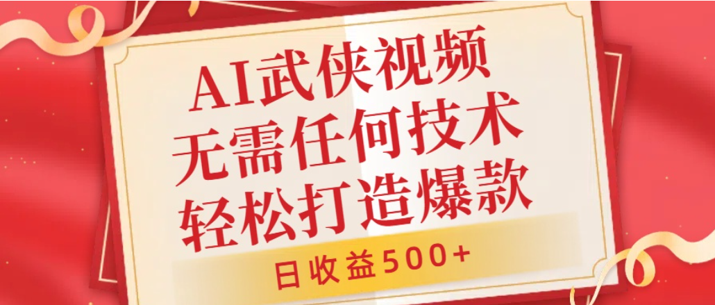 AI武侠视频,无脑打造爆款视频,小白轻松无压力上手,日收益500+,无需任何技术-知创网