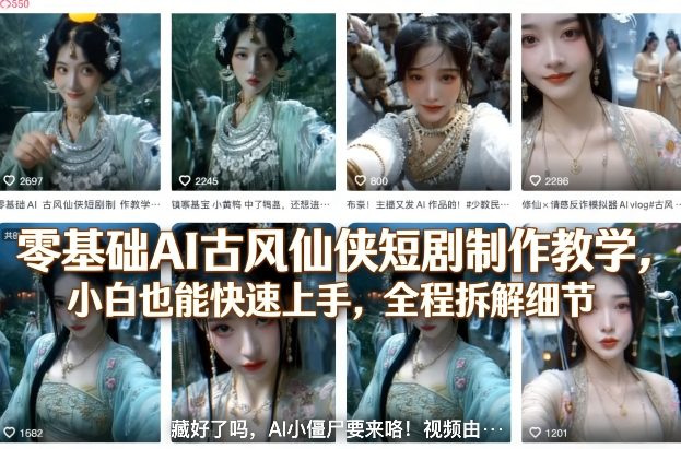 零基础AI古风仙侠短剧制作教学,小白也能快速上手,全程拆解细节-知创网